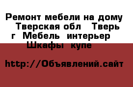 Ремонт мебели на дому - Тверская обл., Тверь г. Мебель, интерьер » Шкафы, купе   